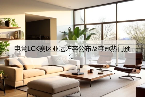 电竞LCK赛区亚运阵容公布及夺冠热门预测
