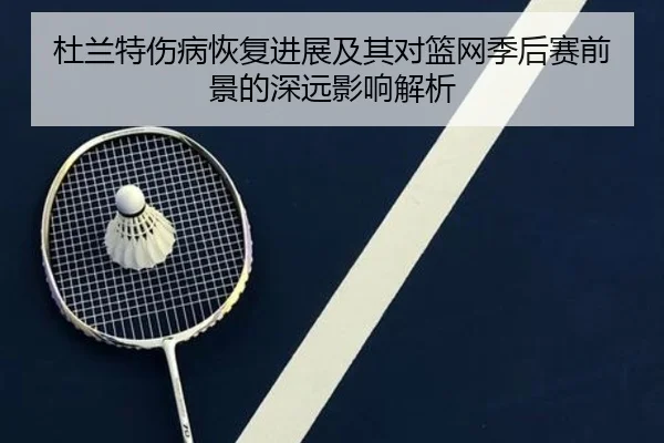 杜兰特伤病恢复进展及其对篮网季后赛前景的深远影响解析